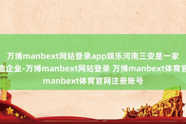 万博manbext网站登录app娱乐河南三变是一家的变压器制造企业-万博manbext网站登录 万博manbext体育官网注册账号