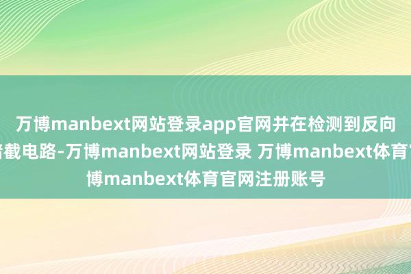 万博manbext网站登录app官网并在检测到反向电流时飞速堵截电路-万博manbext网站登录 万博manbext体育官网注册账号