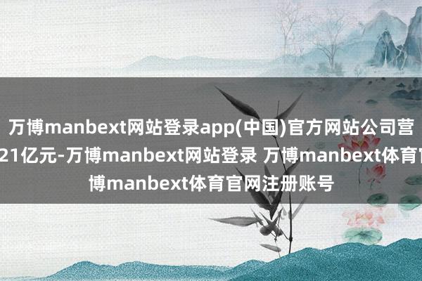 万博manbext网站登录app(中国)官方网站公司营业总收入27.21亿元-万博manbext网站登录 万博manbext体育官网注册账号