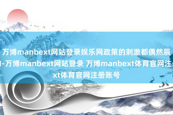 万博manbext网站登录娱乐网政策的刺激都偶然辰效应的-万博manbext网站登录 万博manbext体育官网注册账号