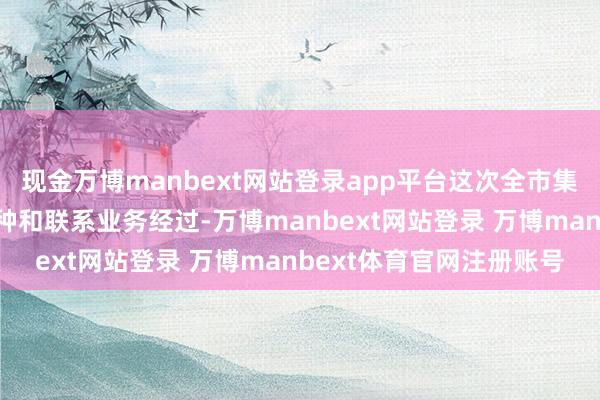 现金万博manbext网站登录app平台这次全市集测试将袒护悉数来去品种和联系业务经过-万博manbext网站登录 万博manbext体育官网注册账号