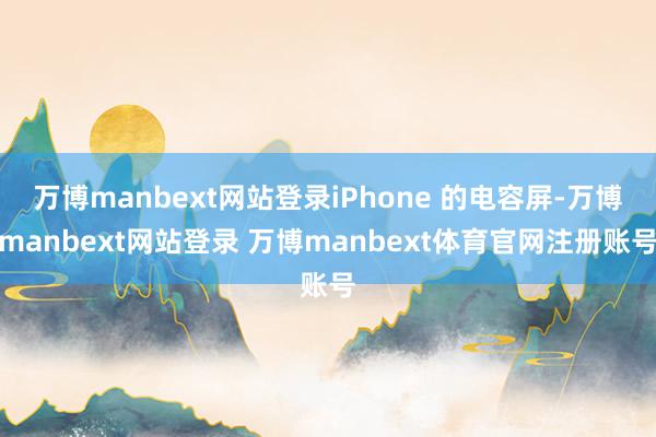 万博manbext网站登录iPhone 的电容屏-万博manbext网站登录 万博manbext体育官网注册账号
