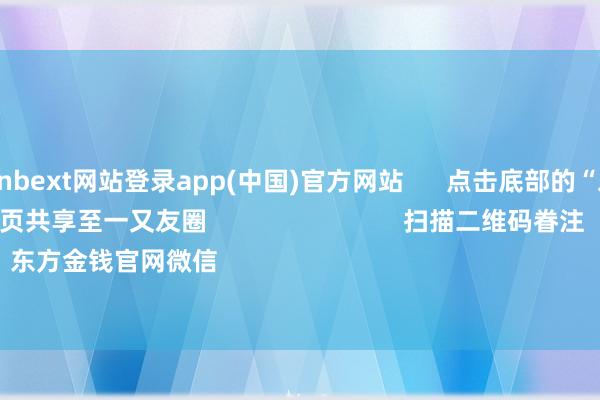 万博manbext网站登录app(中国)官方网站 点击底部的“发现” 使用“扫一扫” 即可将网页共享至一又友圈 扫描二维码眷注 东方金钱官网微信 沪股通