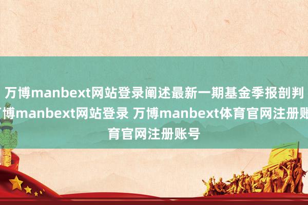 万博manbext网站登录阐述最新一期基金季报剖判-万博manbext网站登录 万博manbext体育官网注册账号