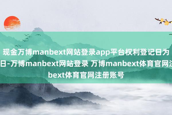 现金万博manbext网站登录app平台权利登记日为11月14日-万博manbext网站登录 万博manbext体育官网注册账号