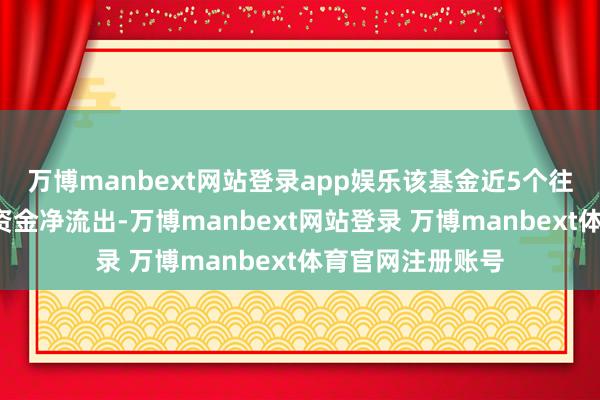 万博manbext网站登录app娱乐该基金近5个往复日有3上帝力资金净流出-万博manbext网站登录 万博manbext体育官网注册账号