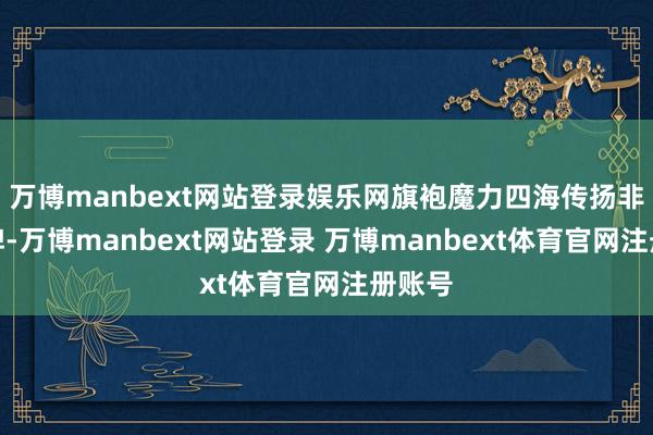 万博manbext网站登录娱乐网旗袍魔力四海传扬非遗品牌-万博manbext网站登录 万博manbext体育官网注册账号