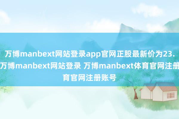 万博manbext网站登录app官网正股最新价为23.8元-万博manbext网站登录 万博manbext体育官网注册账号