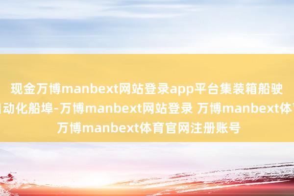 现金万博manbext网站登录app平台集装箱船驶入秘鲁钱凯港自动化船埠-万博manbext网站登录 万博manbext体育官网注册账号