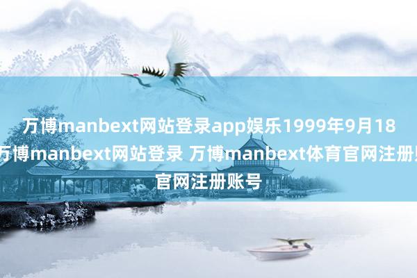 万博manbext网站登录app娱乐1999年9月18日-万博manbext网站登录 万博manbext体育官网注册账号