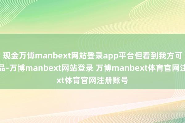 现金万博manbext网站登录app平台但看到我方可爱的作品-万博manbext网站登录 万博manbext体育官网注册账号