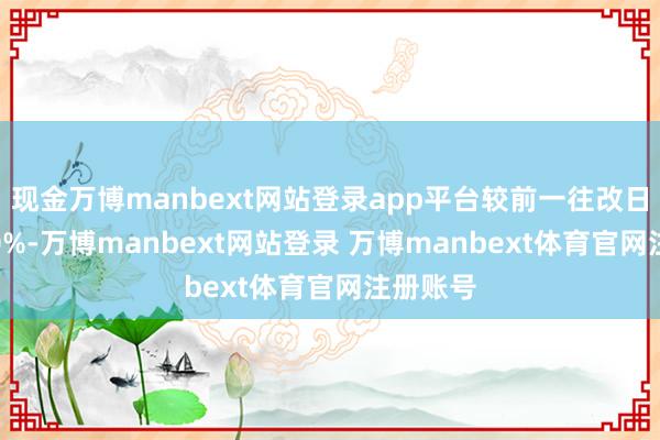 现金万博manbext网站登录app平台较前一往改日高潮0.0%-万博manbext网站登录 万博manbext体育官网注册账号