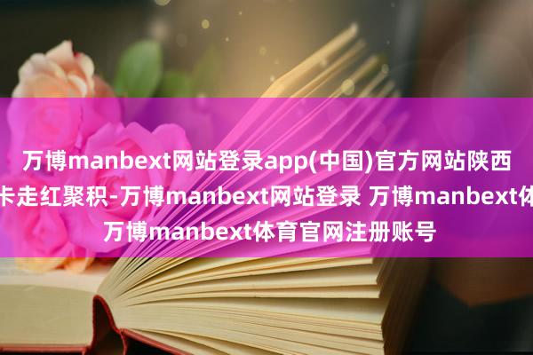 万博manbext网站登录app(中国)官方网站陕西西安市王印交通卡走红聚积-万博manbext网站登录 万博manbext体育官网注册账号