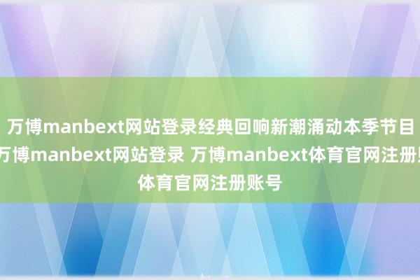 万博manbext网站登录经典回响新潮涌动本季节目中-万博manbext网站登录 万博manbext体育官网注册账号