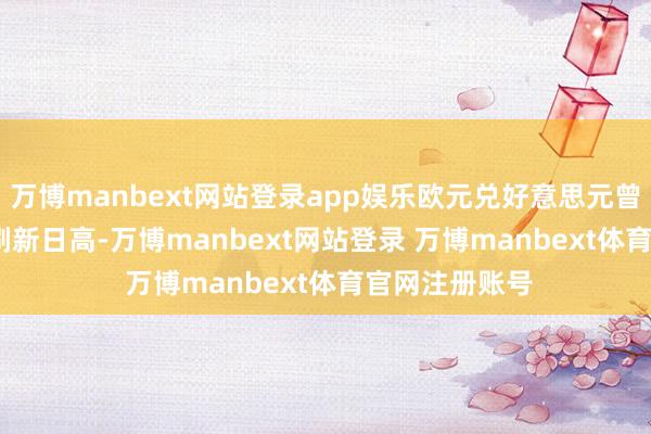 万博manbext网站登录app娱乐欧元兑好意思元曾涨破1.0540刷新日高-万博manbext网站登录 万博manbext体育官网注册账号