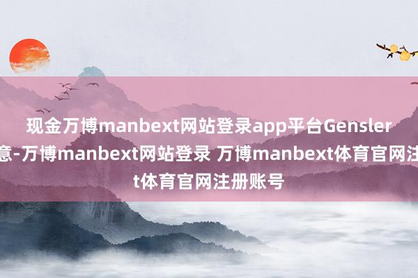 现金万博manbext网站登录app平台Gensler上月暗意-万博manbext网站登录 万博manbext体育官网注册账号