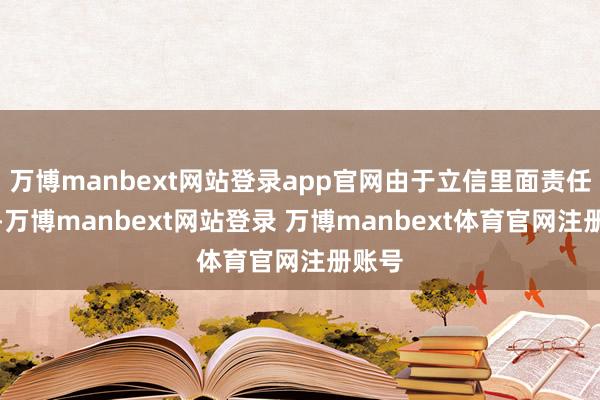 万博manbext网站登录app官网由于立信里面责任诊治-万博manbext网站登录 万博manbext体育官网注册账号