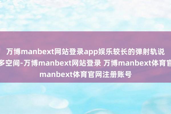 万博manbext网站登录app娱乐较长的弹射轨说念占据了更多空间-万博manbext网站登录 万博manbext体育官网注册账号