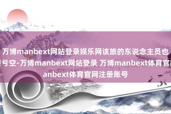 万博manbext网站登录娱乐网该旅的东说念主员也遇到了紧要亏空-万博manbext网站登录 万博manbext体育官网注册账号