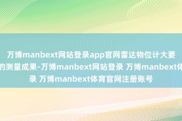 万博manbext网站登录app官网雷达物位计大要提供准确、可靠的测量成果-万博manbext网站登录 万博manbext体育官网注册账号