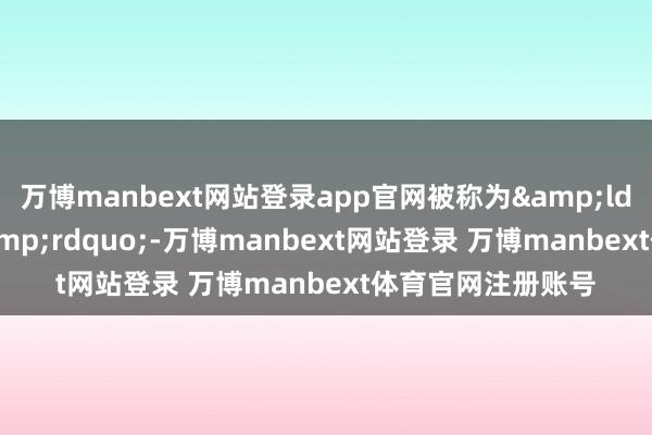 万博manbext网站登录app官网被称为&ldquo;人命禁区&rdquo;-万博manbext网站登录 万博manbext体育官网注册账号