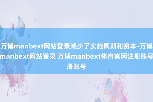 万博manbext网站登录减少了实施周期和资本-万博manbext网站登录 万博manbext体育官网注册账号
