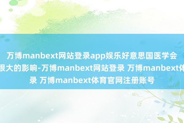 万博manbext网站登录app娱乐好意思国医学会也对医疗资源有很大的影响-万博manbext网站登录 万博manbext体育官网注册账号