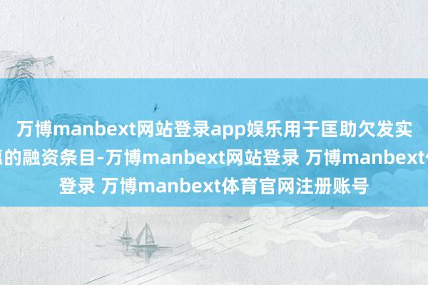 万博manbext网站登录app娱乐用于匡助欠发实现员得回愈加优惠的融资条目-万博manbext网站登录 万博manbext体育官网注册账号