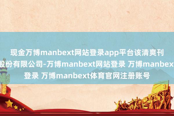 现金万博manbext网站登录app平台　　该清爽刊行机构为东营银行股份有限公司-万博manbext网站登录 万博manbext体育官网注册账号