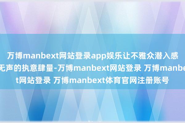 万博manbext网站登录app娱乐让不雅众潜入感受到好意思育润物细无声的执意肆量-万博manbext网站登录 万博manbext体育官网注册账号