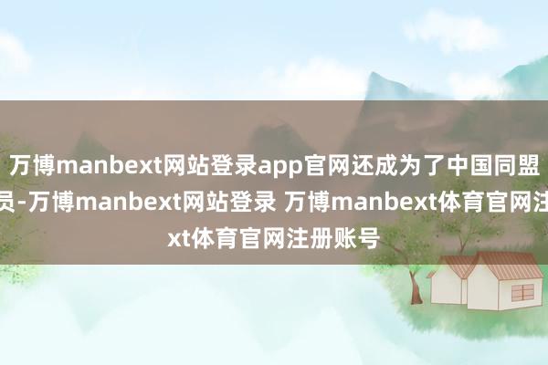万博manbext网站登录app官网还成为了中国同盟会的一员-万博manbext网站登录 万博manbext体育官网注册账号