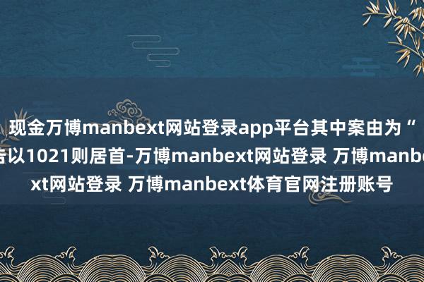 现金万博manbext网站登录app平台其中案由为“商业公约纠纷”的公告以1021则居首-万博manbext网站登录 万博manbext体育官网注册账号