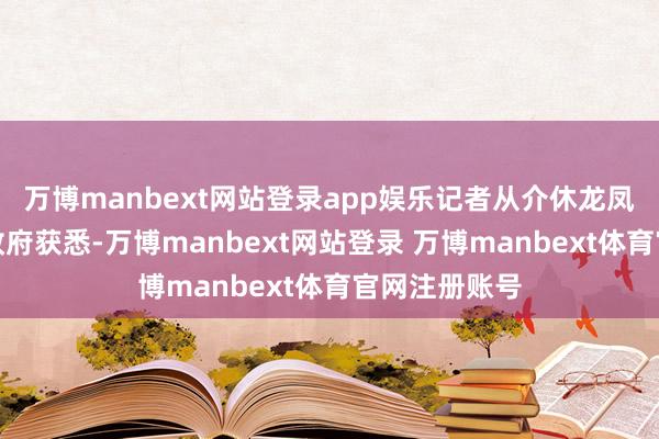 万博manbext网站登录app娱乐记者从介休龙凤镇、义安镇政府获悉-万博manbext网站登录 万博manbext体育官网注册账号