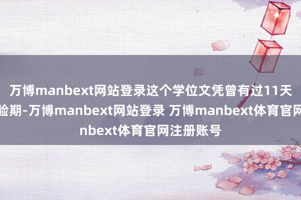 万博manbext网站登录这个学位文凭曾有过11天移时的灵验期-万博manbext网站登录 万博manbext体育官网注册账号
