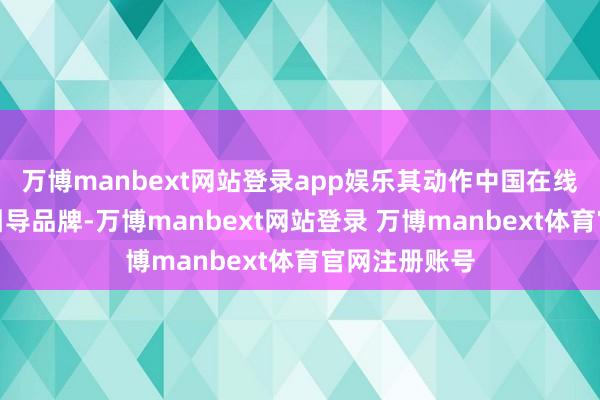 万博manbext网站登录app娱乐其动作中国在线英语讲授的引导品牌-万博manbext网站登录 万博manbext体育官网注册账号