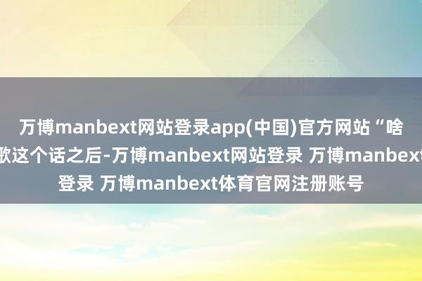 万博manbext网站登录app(中国)官方网站“啥？手术？”听见丁歌这个话之后-万博manbext网站登录 万博manbext体育官网注册账号