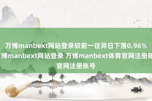 万博manbext网站登录较前一往异日下落0.96%-万博manbext网站登录 万博manbext体育官网注册账号