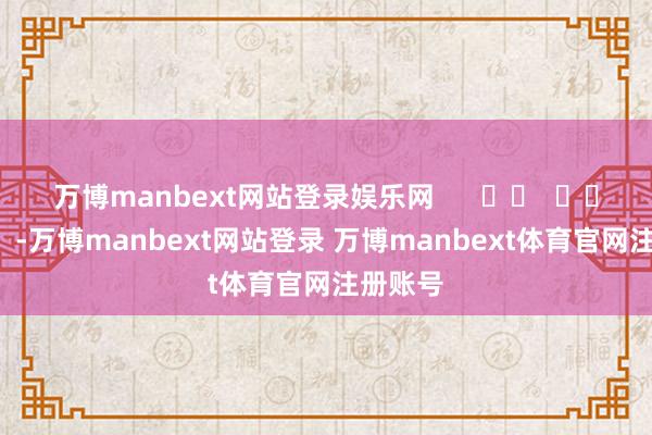 万博manbext网站登录娱乐网      		  					  -万博manbext网站登录 万博manbext体育官网注册账号