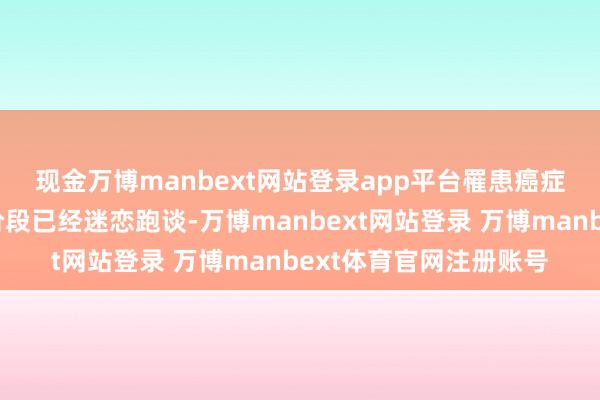 现金万博manbext网站登录app平台　　罹患癌症的跑者在人命的临了阶段已经迷恋跑谈-万博manbext网站登录 万博manbext体育官网注册账号