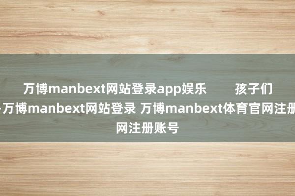万博manbext网站登录app娱乐 孩子们过冬-万博manbext网站登录 万博manbext体育官网注册账号
