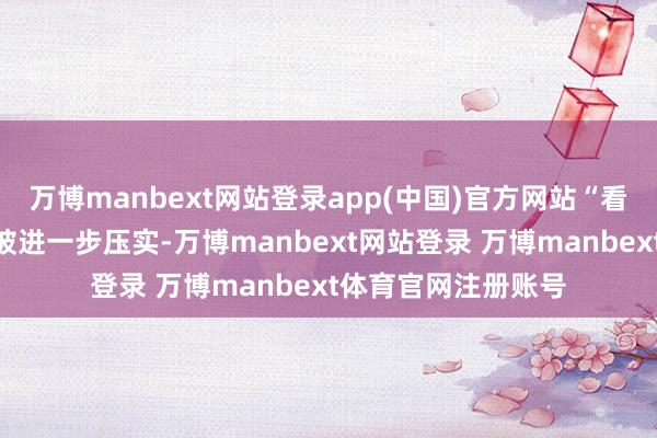 万博manbext网站登录app(中国)官方网站“看门东说念主”背负被进一步压实-万博manbext网站登录 万博manbext体育官网注册账号