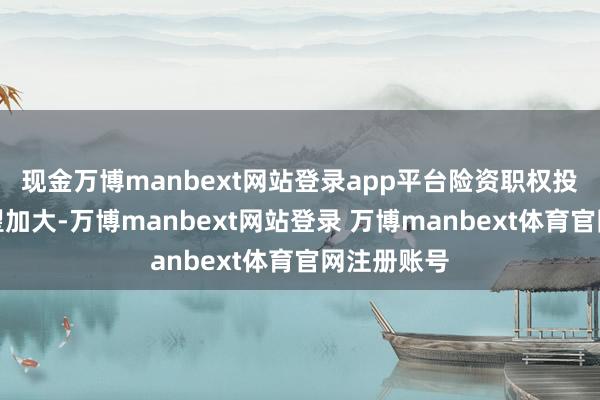 现金万博manbext网站登录app平台险资职权投资力度有望加大-万博manbext网站登录 万博manbext体育官网注册账号
