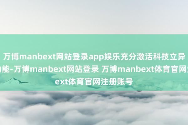 万博manbext网站登录app娱乐充分激活科技立异发展新动能-万博manbext网站登录 万博manbext体育官网注册账号