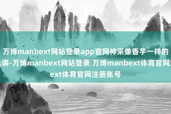 万博manbext网站登录app官网神采像香芋一样的香芋紫色调-万博manbext网站登录 万博manbext体育官网注册账号