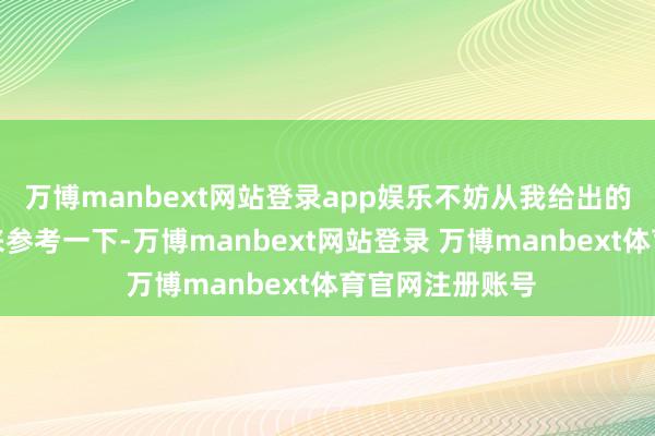 万博manbext网站登录app娱乐不妨从我给出的以下几个方面来参考一下-万博manbext网站登录 万博manbext体育官网注册账号