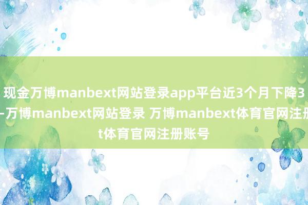 现金万博manbext网站登录app平台近3个月下降3.23%-万博manbext网站登录 万博manbext体育官网注册账号