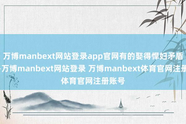 万博manbext网站登录app官网有的娶得悍妇矛盾重重-万博manbext网站登录 万博manbext体育官网注册账号