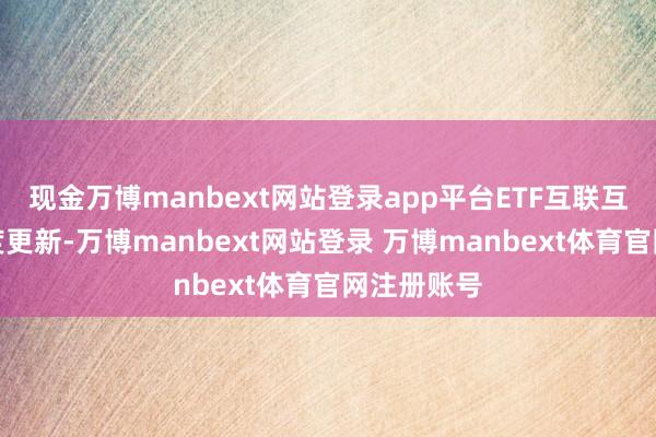 现金万博manbext网站登录app平台ETF互联互通名单再度更新-万博manbext网站登录 万博manbext体育官网注册账号