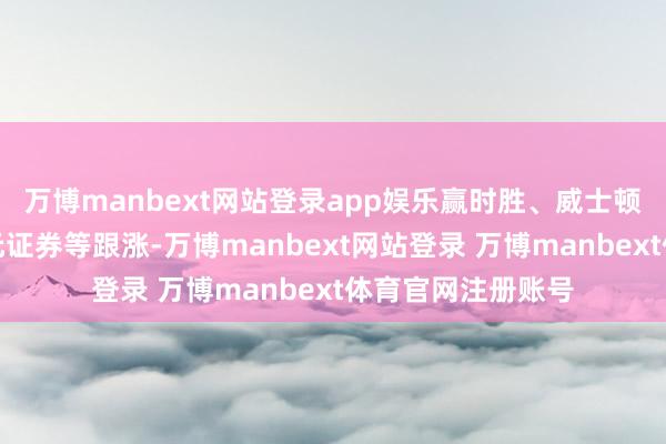 万博manbext网站登录app娱乐赢时胜、威士顿、兆日科技、国元证券等跟涨-万博manbext网站登录 万博manbext体育官网注册账号
