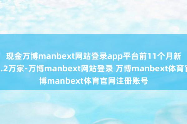 现金万博manbext网站登录app平台前11个月新设外资企业5.2万家-万博manbext网站登录 万博manbext体育官网注册账号